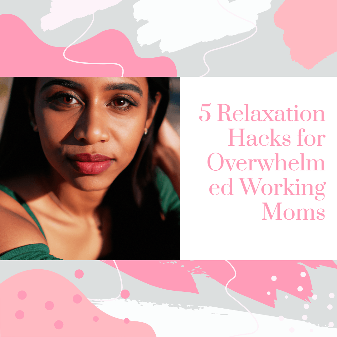 5 Relaxation Hacks for Overwhelmed Working Moms - Pink Whimsy Boutique 